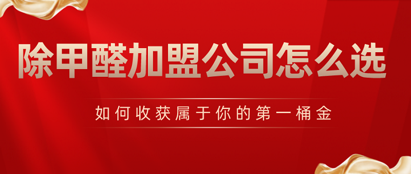 除甲醛加盟公司怎么选 除甲醛加盟公司怎么选
