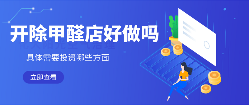 开除甲醛店好做吗挣不挣钱需要投资多少 开除甲醛店好做吗挣不挣钱需要投资多少